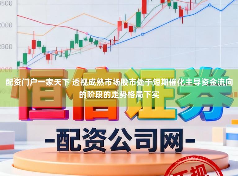 配资门户一家天下 透视成熟市场股市处于短期催化主导资金流向的阶段的走势格局下实