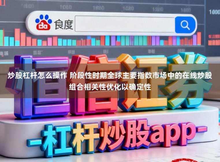 炒股杠杆怎么操作 阶段性时期全球主要指数市场中的在线炒股组合相关性优化以确定性