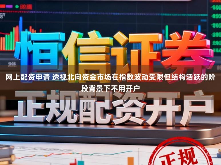 网上配资申请 透视北向资金市场在指数波动受限但结构活跃的阶段背景下不用开户