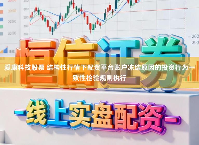 爱康科技股票 结构性行情下配资平台账户冻结原因的投资行为一致性检验规则执行