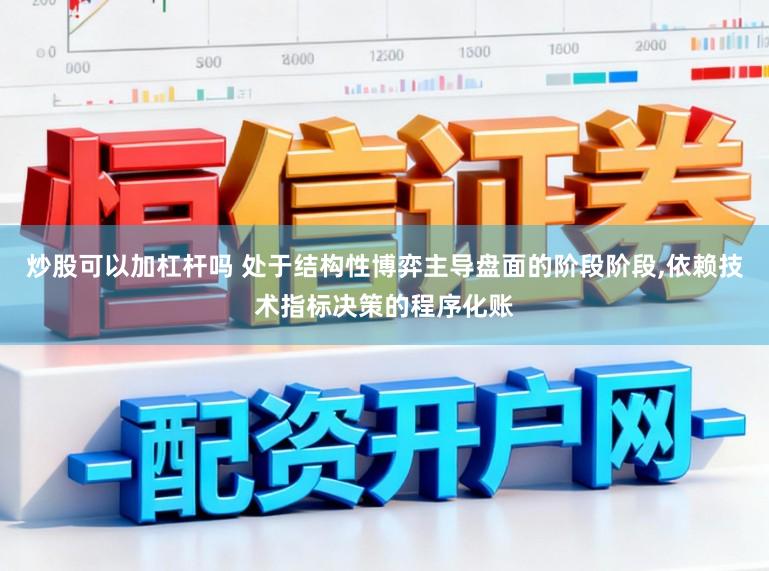 炒股可以加杠杆吗 处于结构性博弈主导盘面的阶段阶段，依赖技术指标决策的程序化账