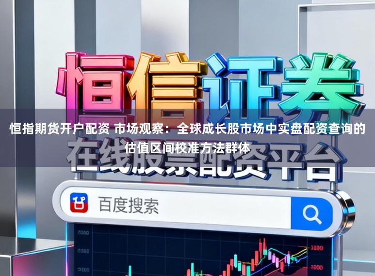 恒指期货开户配资 市场观察：全球成长股市场中实盘配资查询的估值区间校准方法群体