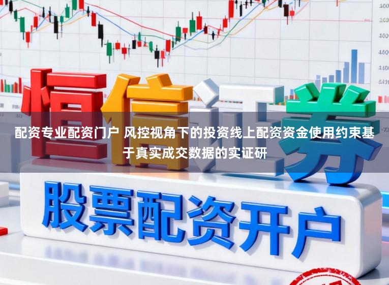 配资专业配资门户 风控视角下的投资线上配资资金使用约束基于真实成交数据的实证研