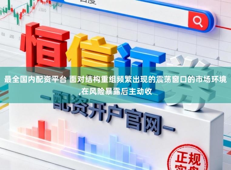 最全国内配资平台 面对结构重组频繁出现的震荡窗口的市场环境,在风险暴露后主动收