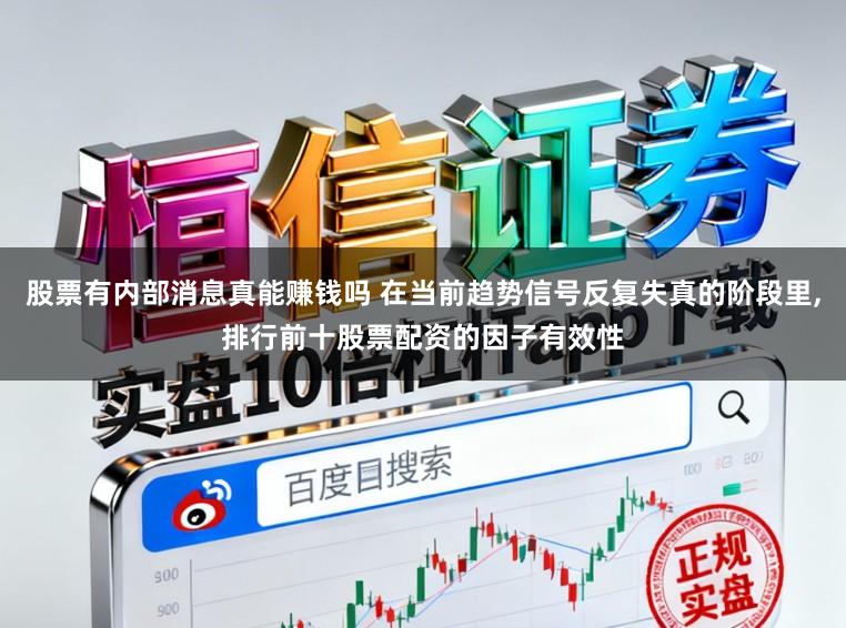 股票有内部消息真能赚钱吗 在当前趋势信号反复失真的阶段里,排行前十股票配资的因子有效性