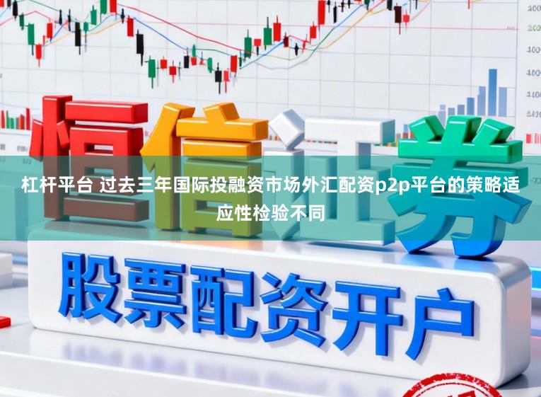 杠杆平台 过去三年国际投融资市场外汇配资p2p平台的策略适应性检验不同