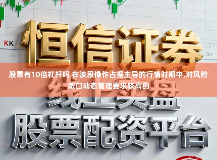 股票有10倍杠杆吗 在波段操作占据主导的行情时期中，对风险敞口动态管理要求较高的