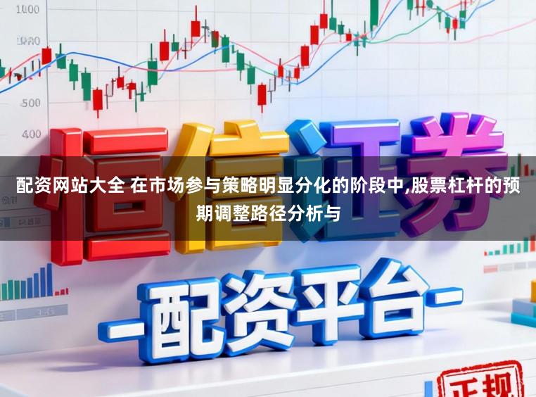 配资网站大全 在市场参与策略明显分化的阶段中，股票杠杆的预期调整路径分析与