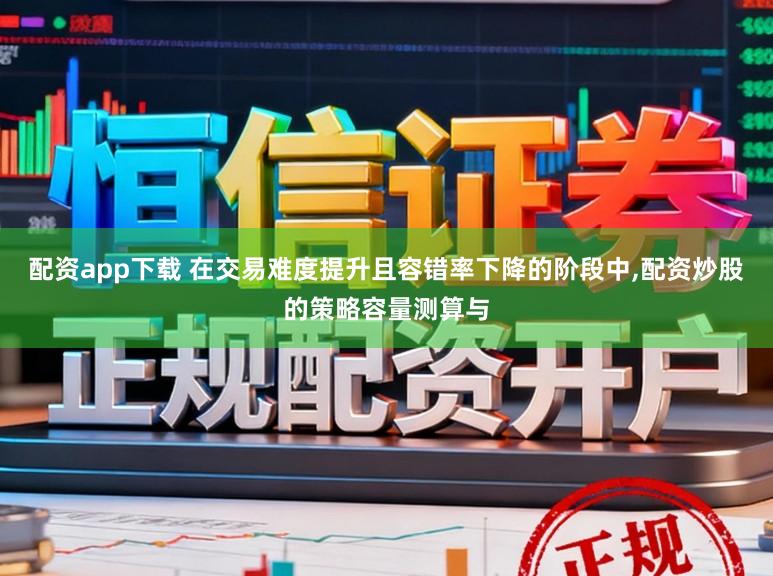配资app下载 在交易难度提升且容错率下降的阶段中，配资炒股的策略容量测算与