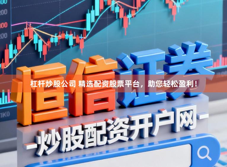 杠杆炒股公司 精选配资股票平台,助您轻松盈利!