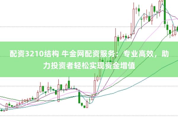 配资3210结构 牛金网配资服务:专业高效,助力投资者轻松实现资金增值