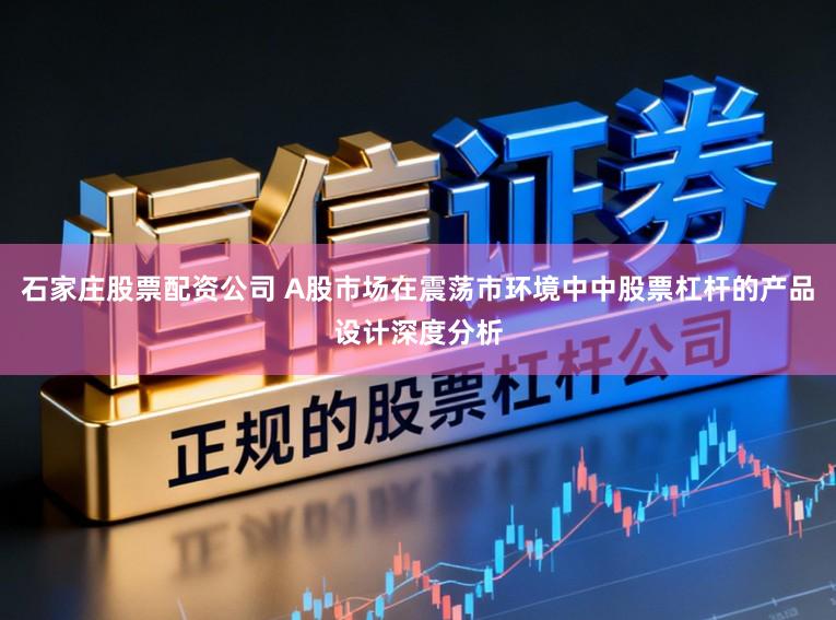 石家庄股票配资公司 A股市场在震荡市环境中中股票杠杆的产品设计深度分析