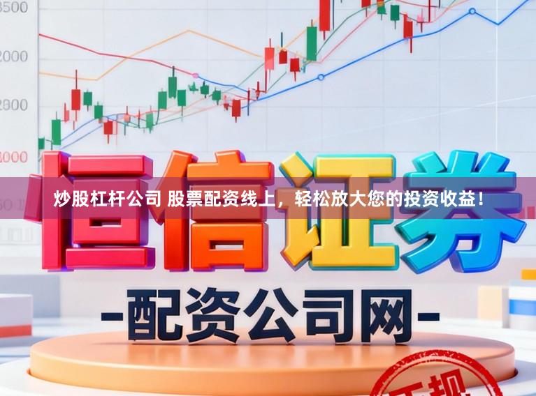 炒股杠杆公司 股票配资线上，轻松放大您的投资收益！