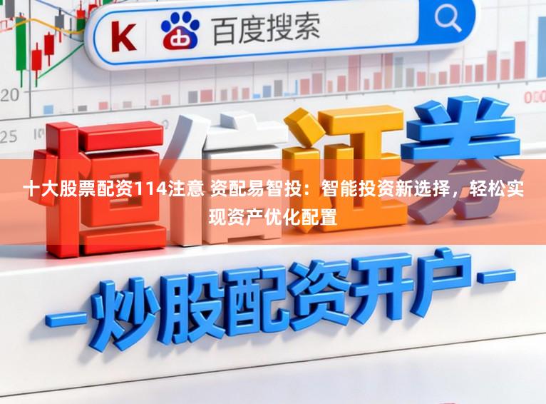 十大股票配资114注意 资配易智投：智能投资新选择，轻松实现资产优化配置