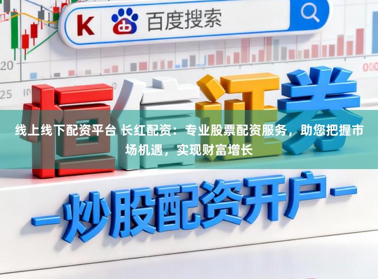 线上线下配资平台 长红配资：专业股票配资服务，助您把握市场机遇，实现财富增长