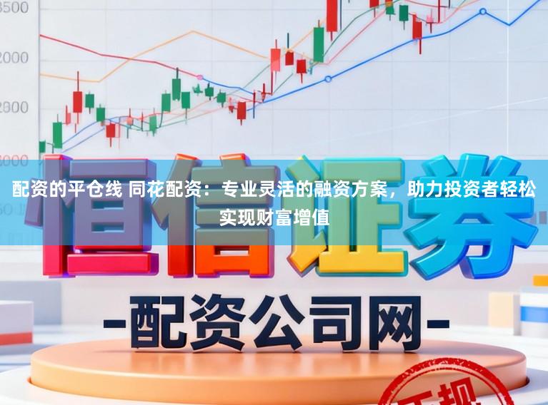 配资的平仓线 同花配资：专业灵活的融资方案，助力投资者轻松实现财富增值