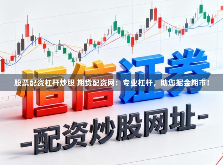 股票配资杠杆炒股 期货配资网：专业杠杆，助您掘金期市！