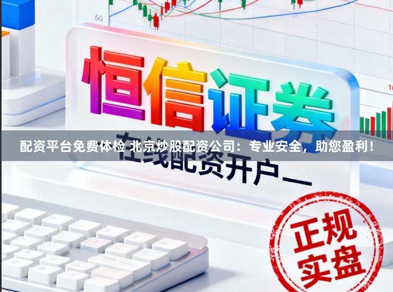 配资平台免费体检 北京炒股配资公司：专业安全，助您盈利！