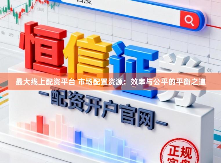 最大线上配资平台 市场配置资源：效率与公平的平衡之道