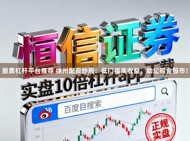 股票杠杆平台推荐 徐州配资炒股：低门槛高收益，助您掘金股市！