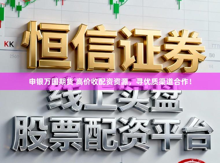 申银万国期货 高价收配资资源，寻优质渠道合作！