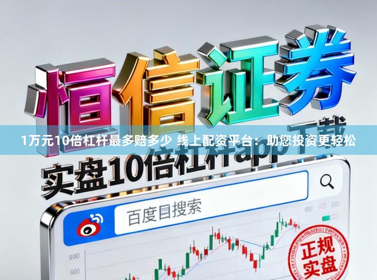 1万元10倍杠杆最多赔多少 线上配资平台：助您投资更轻松