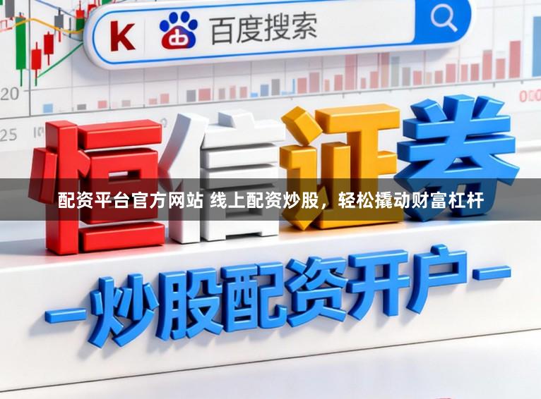 配资平台官方网站 线上配资炒股，轻松撬动财富杠杆
