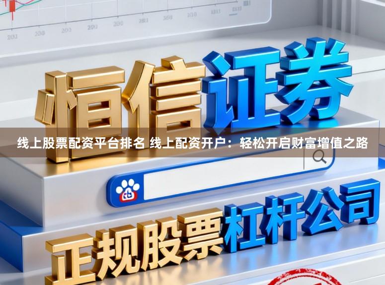 线上股票配资平台排名 线上配资开户：轻松开启财富增值之路