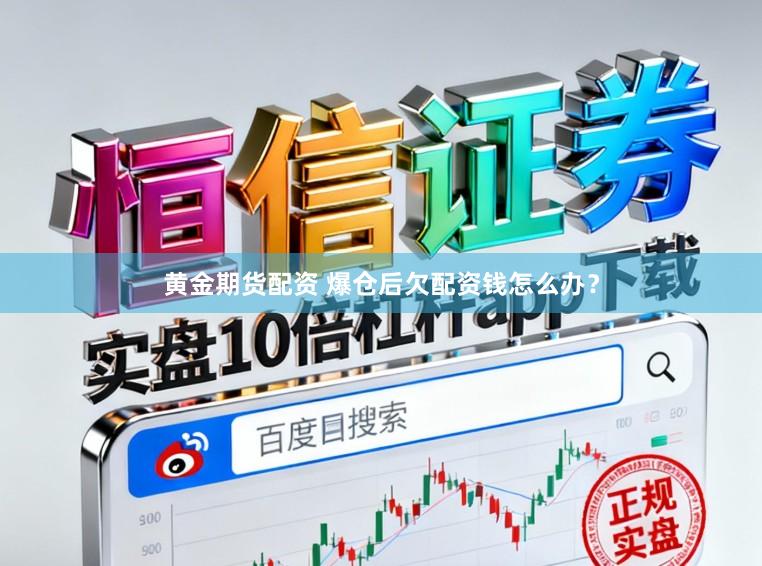 黄金期货配资 爆仓后欠配资钱怎么办？