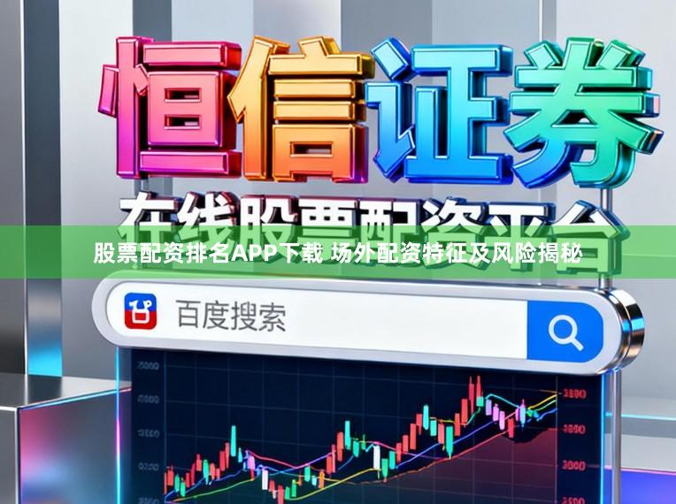股票配资排名APP下载 场外配资特征及风险揭秘