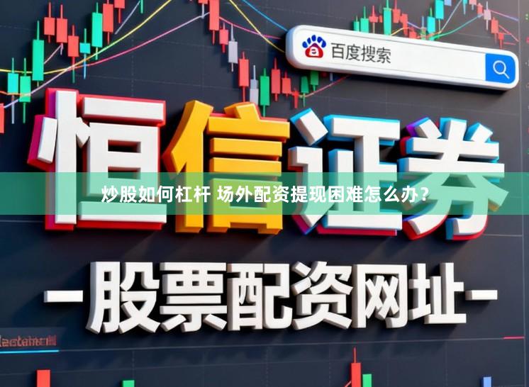 炒股如何杠杆 场外配资提现困难怎么办？