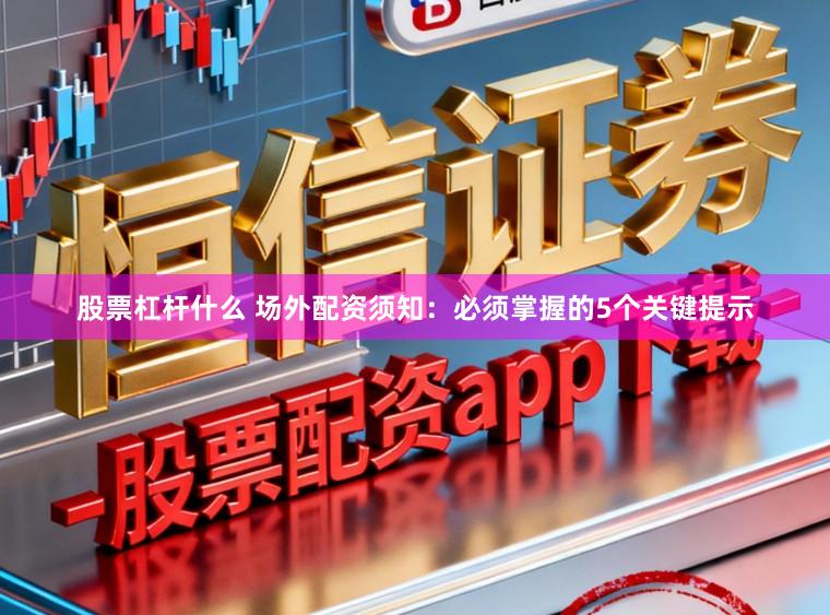 股票杠杆什么 场外配资须知：必须掌握的5个关键提示