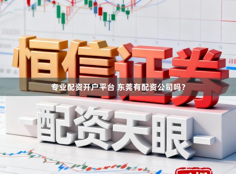 专业配资开户平台 东莞有配资公司吗？