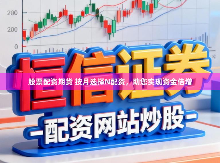股票配资期货 按月选择N配资，助您实现资金倍增