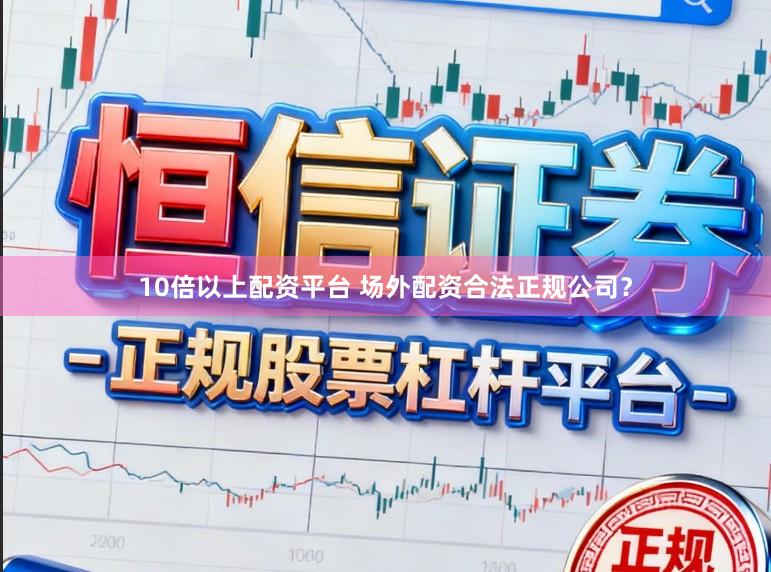 10倍以上配资平台 场外配资合法正规公司？