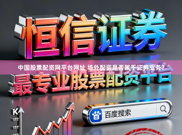 中国股票配资网平台网址 场外配资是否属于证券业务？