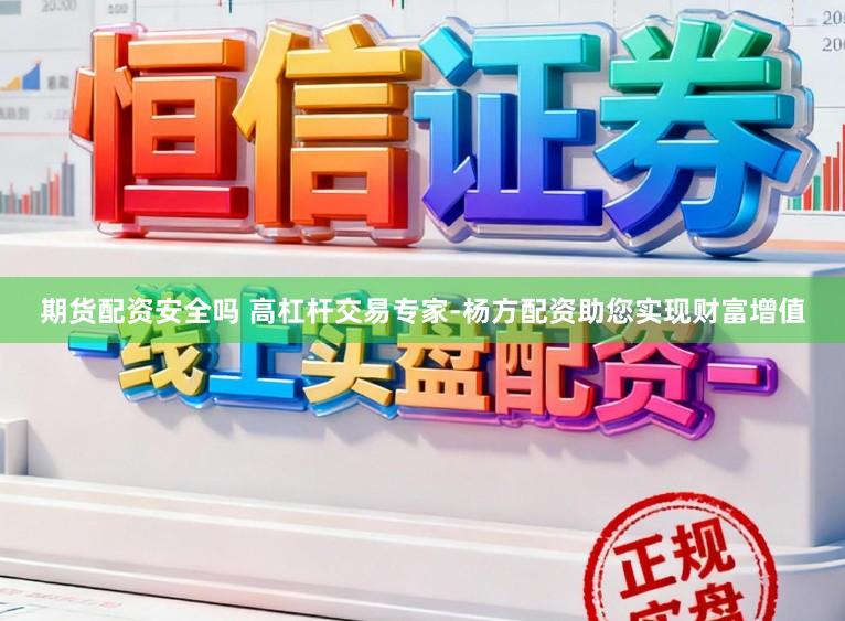 期货配资安全吗 高杠杆交易专家-杨方配资助您实现财富增值