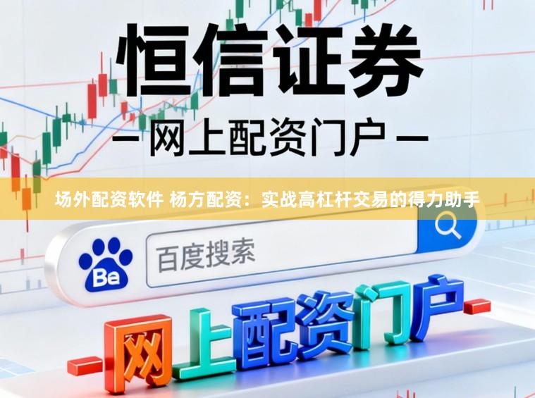 场外配资软件 杨方配资：实战高杠杆交易的得力助手