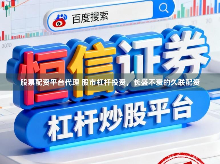 股票配资平台代理 股市杠杆投资，长盛不衰的久联配资