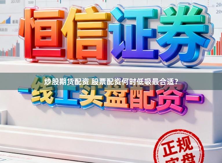 炒股期货配资 股票配资何时低吸最合适？