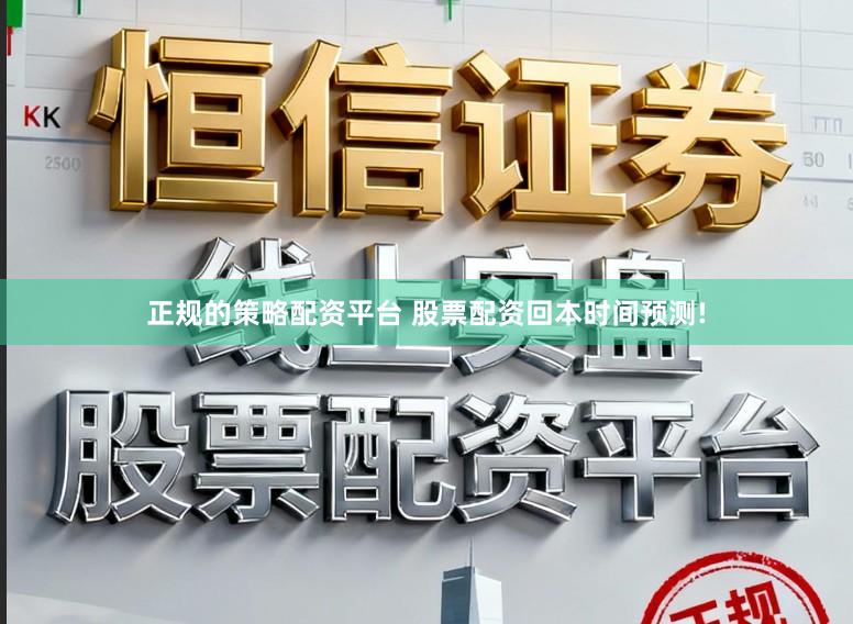 正规的策略配资平台 股票配资回本时间预测!