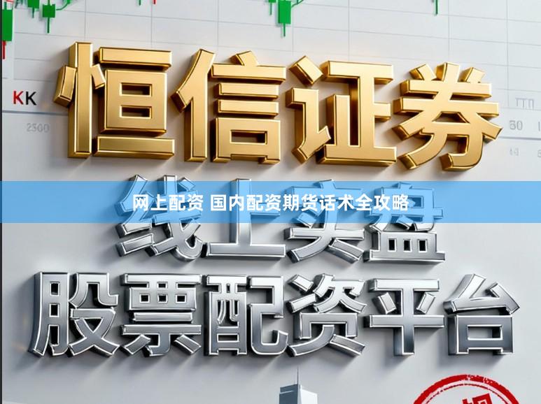 网上配资 国内配资期货话术全攻略
