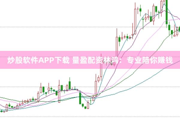 炒股软件APP下载 量盈配资林鸿：专业陪你赚钱