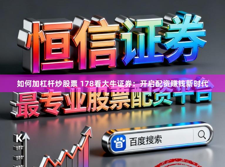 如何加杠杆炒股票 178看大牛证券：开启配资赚钱新时代