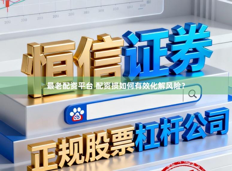 最老配资平台 配资损如何有效化解风险？