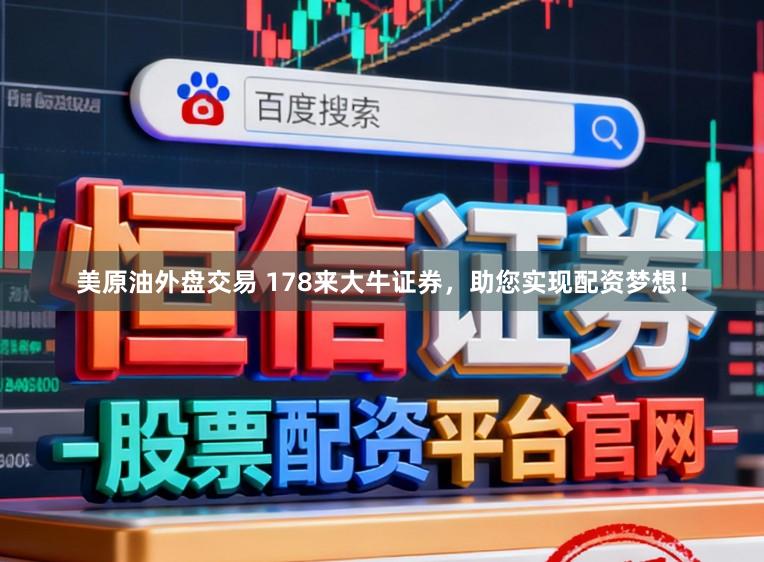 美原油外盘交易 178来大牛证券，助您实现配资梦想！