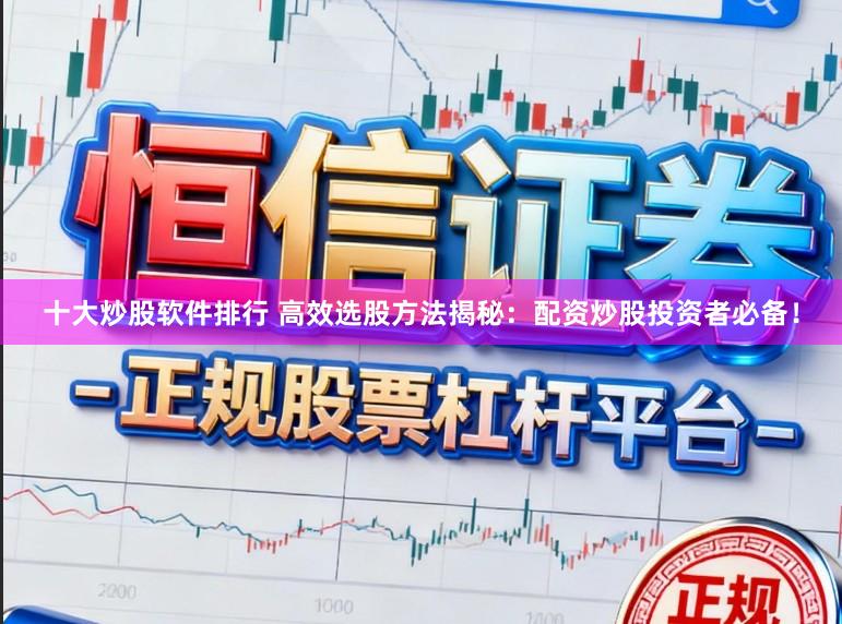 十大炒股软件排行 高效选股方法揭秘：配资炒股投资者必备！