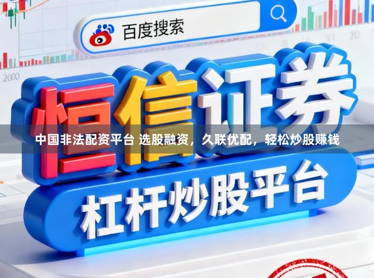 中国非法配资平台 选股融资，久联优配，轻松炒股赚钱
