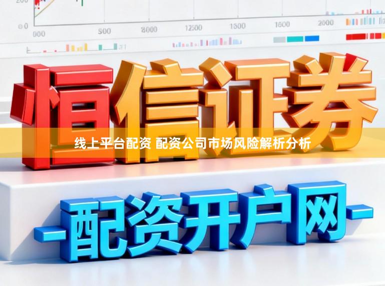 线上平台配资 配资公司市场风险解析分析