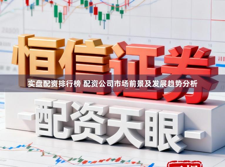 实盘配资排行榜 配资公司市场前景及发展趋势分析